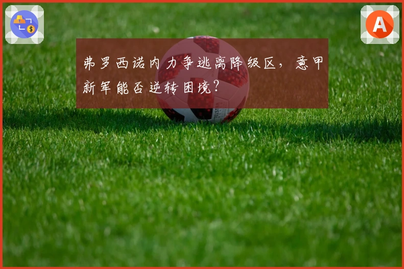 弗罗西诺内力争逃离降级区，意甲新军能否逆转困境？