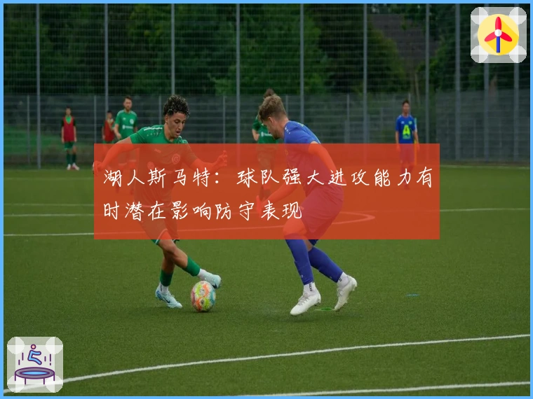 湖人斯马特：球队强大进攻能力有时潜在影响防守表现