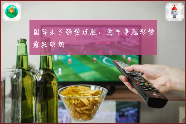 国际米兰强势连胜，意甲争冠形势愈发明朗