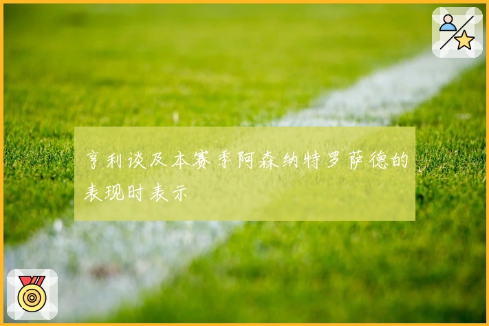 亨利谈及本赛季阿森纳特罗萨德的表现时表示