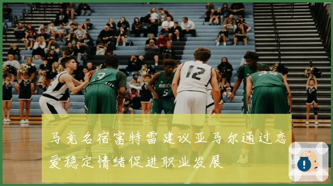 马竞名宿富特雷建议亚马尔通过恋爱稳定情绪促进职业发展