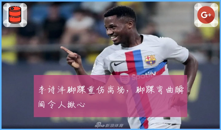 李诗沣脚踝重伤离场，脚踝弯曲瞬间令人揪心