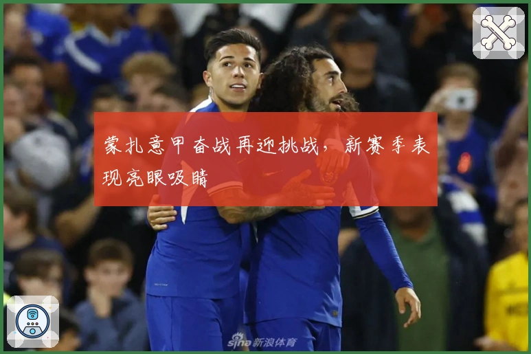 蒙扎意甲奋战再迎挑战，新赛季表现亮眼吸睛