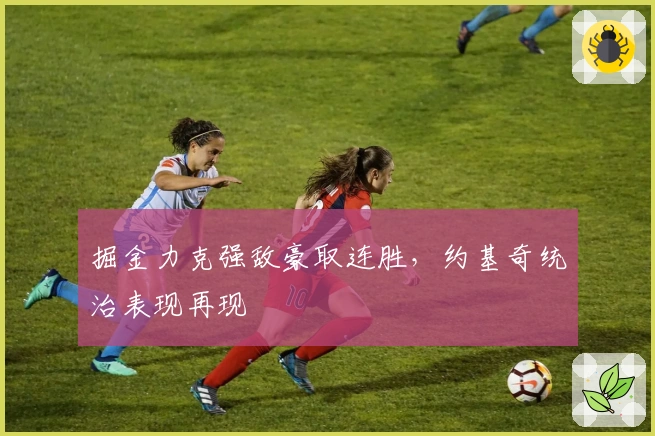 掘金力克强敌豪取连胜，约基奇统治表现再现