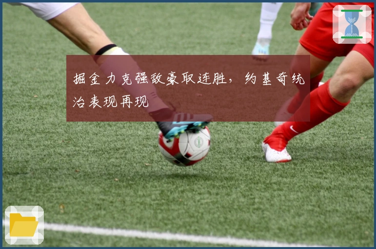 掘金力克强敌豪取连胜，约基奇统治表现再现