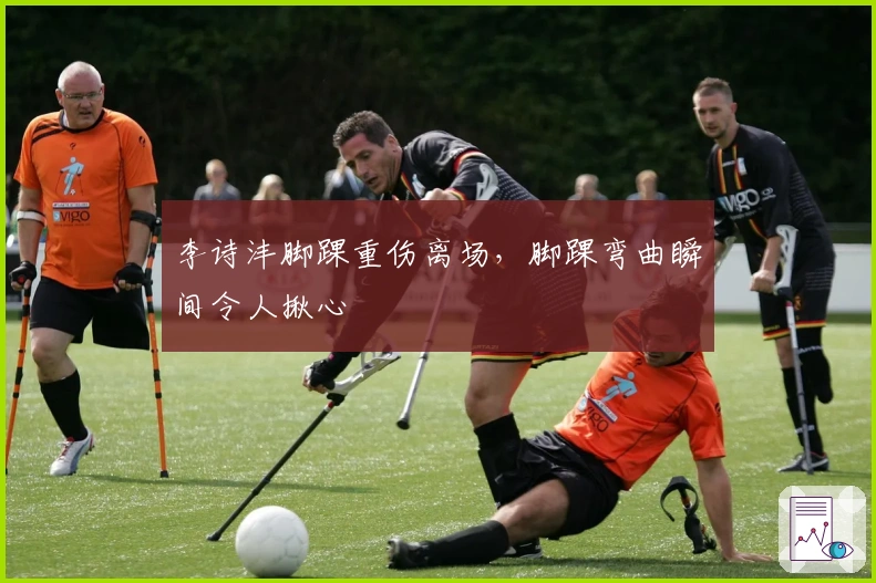 李诗沣脚踝重伤离场，脚踝弯曲瞬间令人揪心