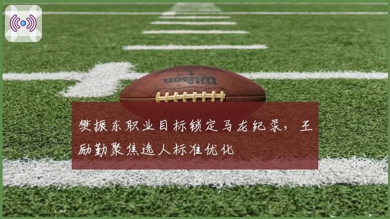 樊振东职业目标锁定马龙纪录，王励勤聚焦选人标准优化