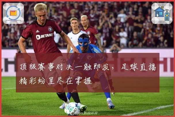 顶级赛事对决一触即发，足球直播精彩纷呈尽在掌握