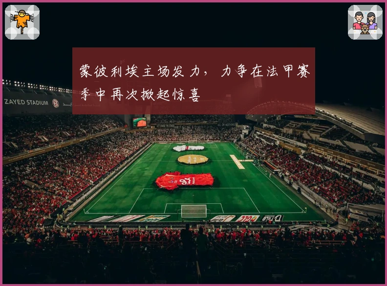 蒙彼利埃主场发力，力争在法甲赛季中再次掀起惊喜