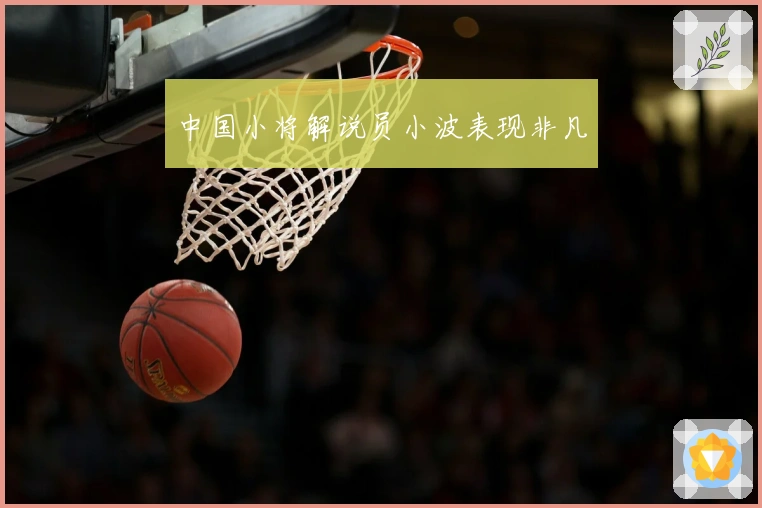 中国小将解说员小波表现非凡