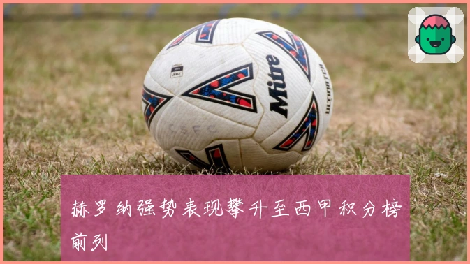 赫罗纳强势表现攀升至西甲积分榜前列